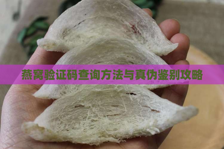 燕窝验证码查询方法与真伪鉴别攻略