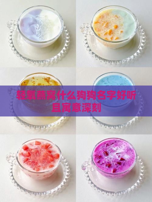 轻氧燕窝什么狗狗名字好听且寓意深刻