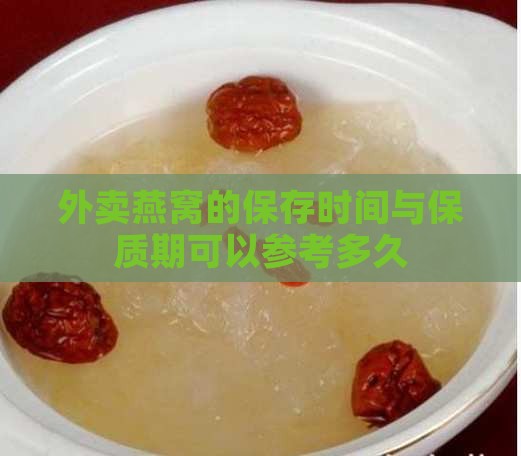 外卖燕窝的保存时间与保质期可以参考多久