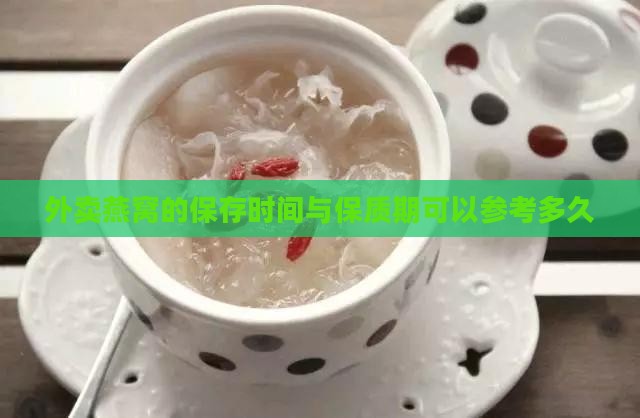 外卖燕窝的保存时间与保质期可以参考多久
