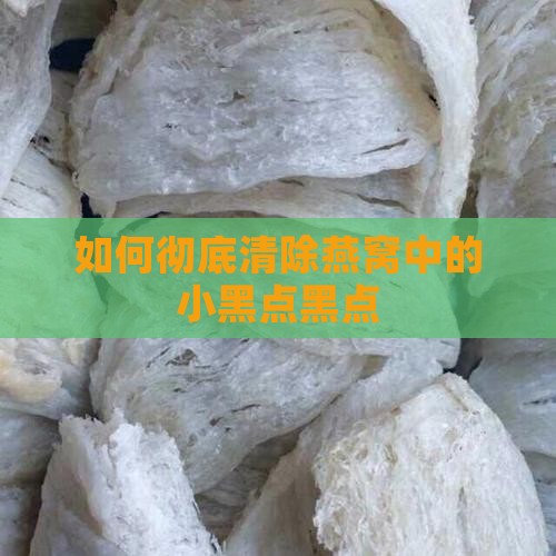 如何彻底清除燕窝中的小黑点黑点