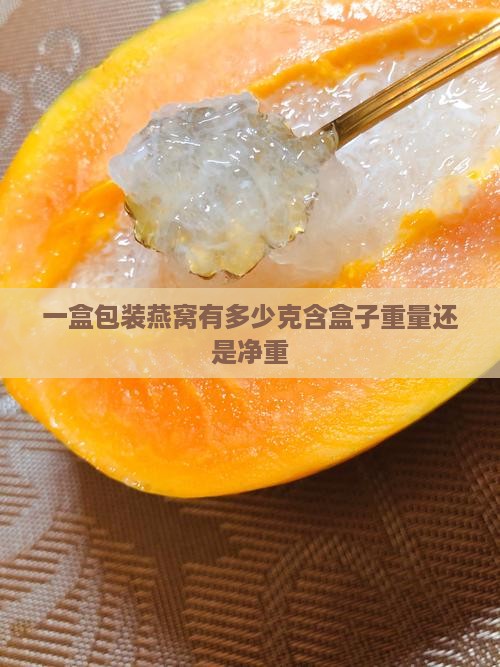 一盒包装燕窝有多少克含盒子重量还是净重