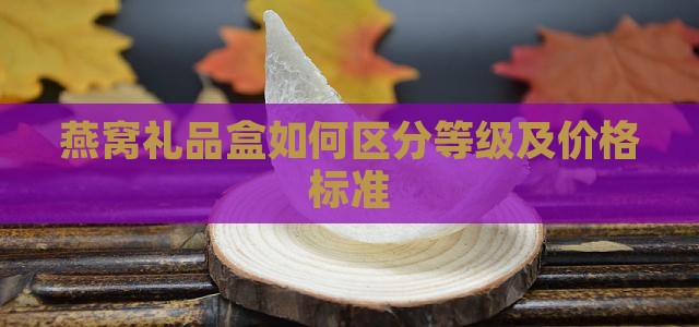 燕窝礼品盒如何区分等级及价格标准