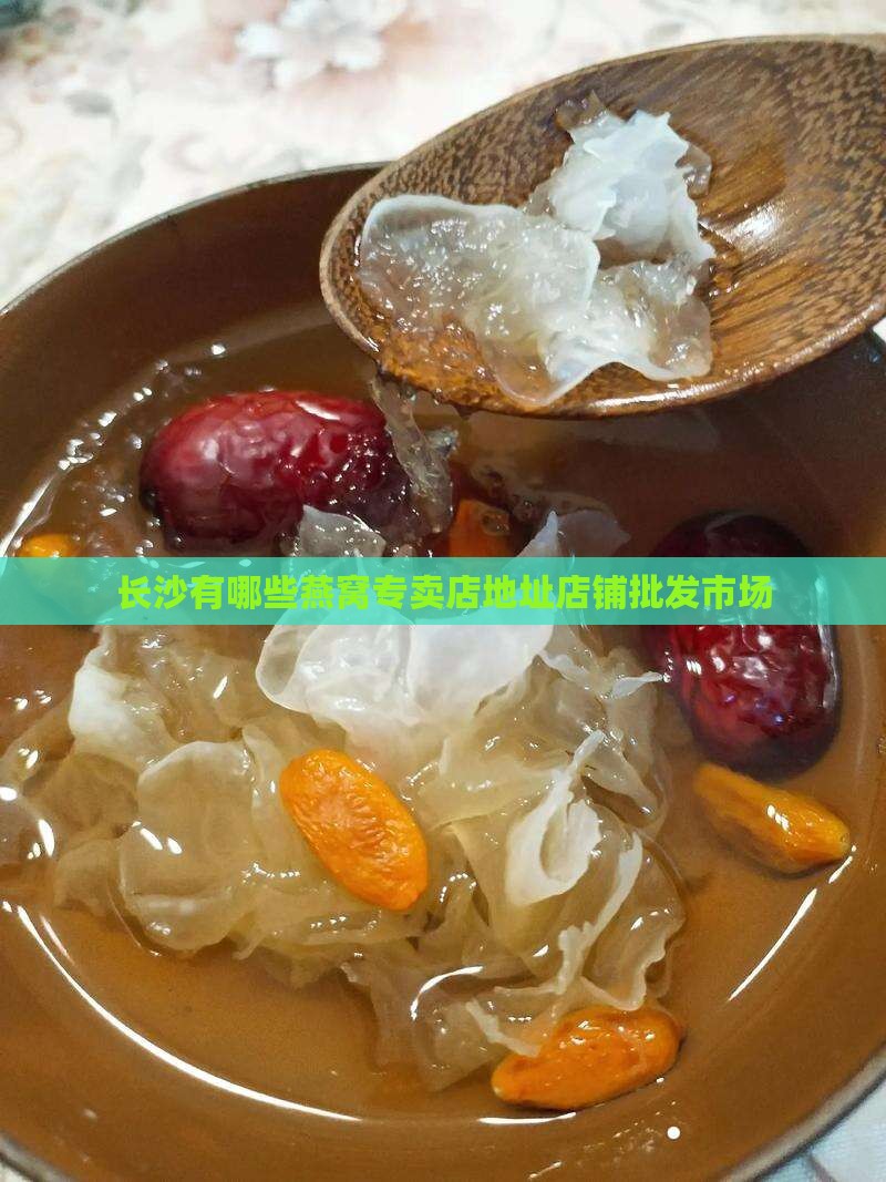 长沙有哪些燕窝专卖店地址店铺批发市场