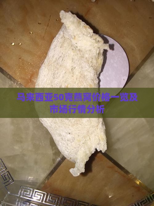 马来西亚50克燕窝价格一览及市场行情分析