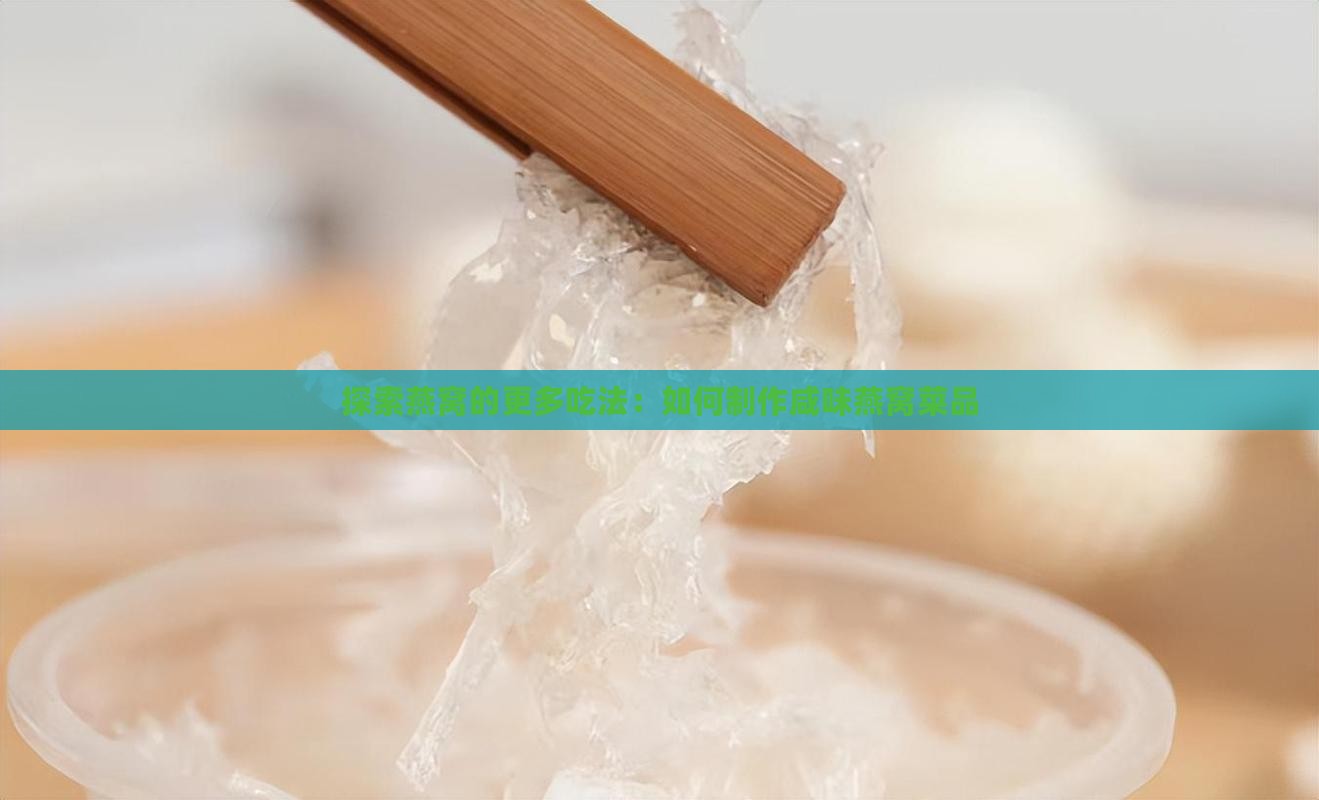 探索燕窝的更多吃法：如何制作咸味燕窝菜品