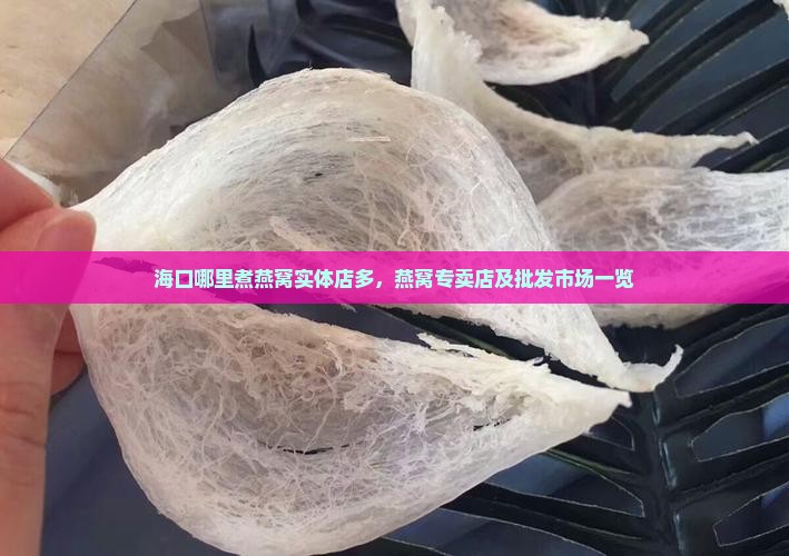 海口哪里煮燕窝实体店多，燕窝专卖店及批发市场一览