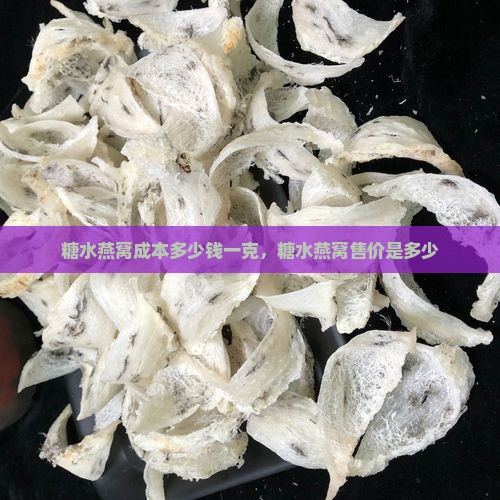 糖水燕窝成本多少钱一克，糖水燕窝售价是多少