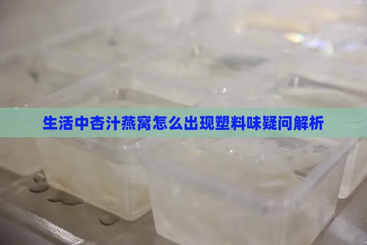 生活中杏汁燕窝怎么出现塑料味疑问解析