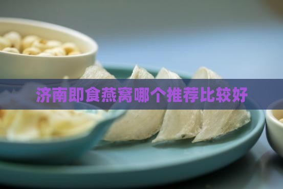 济南即食燕窝哪个推荐比较好