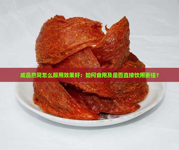 成品燕窝怎么服用效果好：如何食用及是否直接饮用更佳？