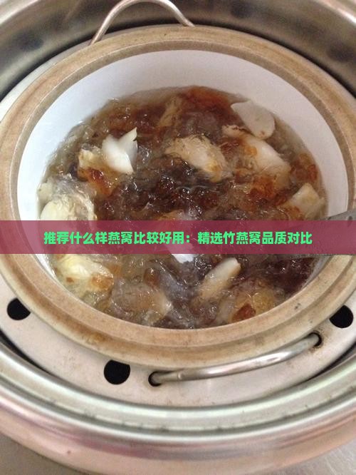 推荐什么样燕窝比较好用：精选竹燕窝品质对比