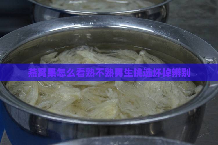 燕窝果怎么看熟不熟男生挑选坏掉辨别
