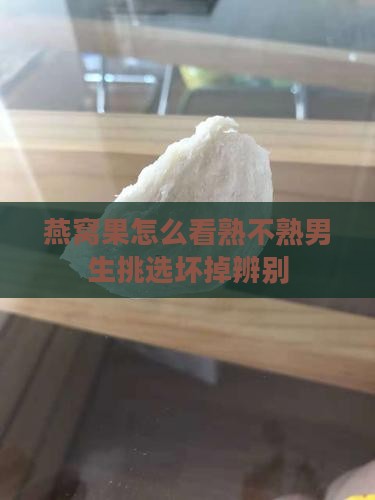 燕窝果怎么看熟不熟男生挑选坏掉辨别