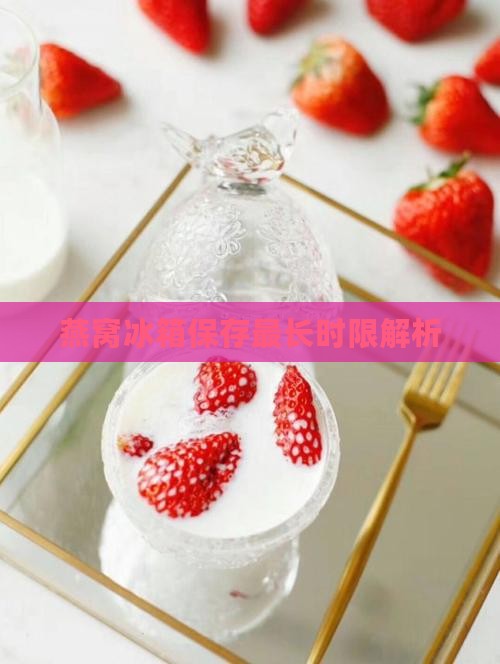 燕窝冰箱保存最长时限解析