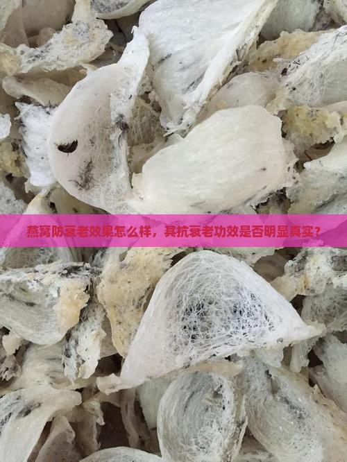 燕窝防衰老效果怎么样，其抗衰老功效是否明显真实？