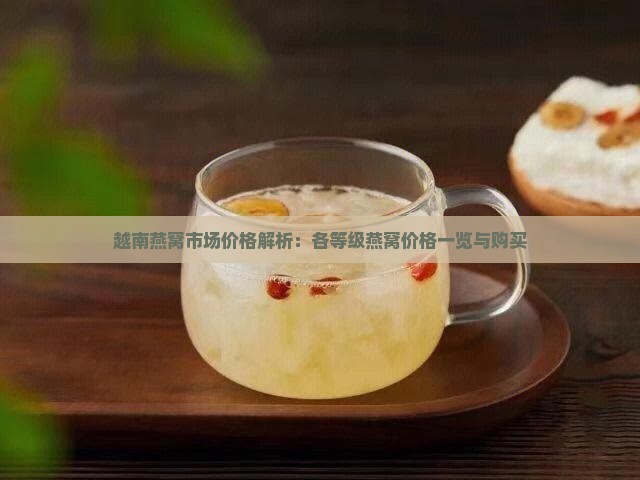 越南燕窝市场价格解析：各等级燕窝价格一览与购买