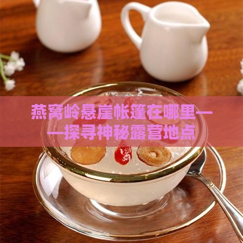 燕窝岭悬崖帐篷在哪里——探寻神秘露营地点
