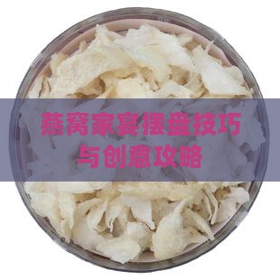 燕窝家宴摆盘技巧与创意攻略