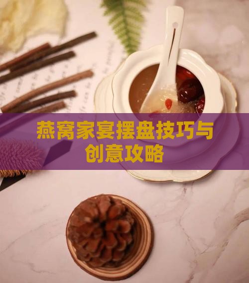 燕窝家宴摆盘技巧与创意攻略