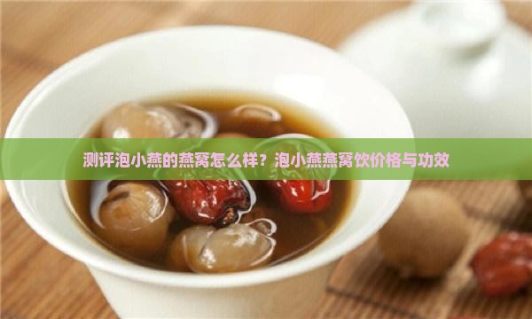 测评泡小燕的燕窝怎么样？泡小燕燕窝饮价格与功效