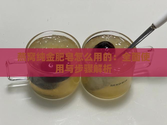 燕窝纯金肥皂怎么用的：全面使用与步骤解析