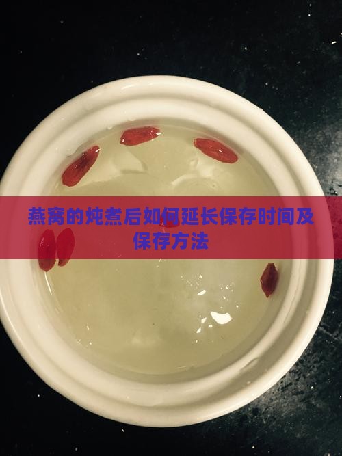 燕窝的炖煮后如何延长保存时间及保存方法