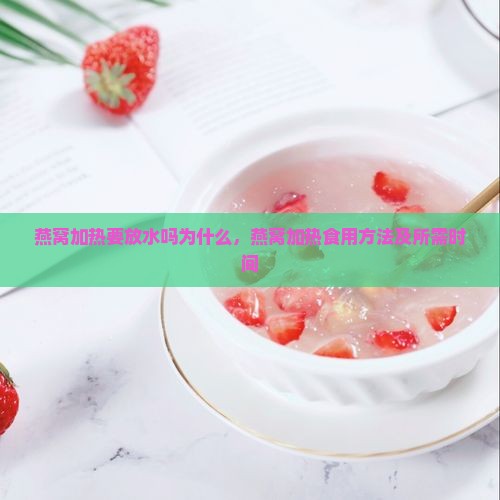 燕窝加热要放水吗为什么，燕窝加热食用方法及所需时间