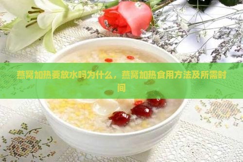 燕窝加热要放水吗为什么，燕窝加热食用方法及所需时间