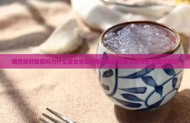 喝燕窝好放屁吗为什么呢女生吃燕窝总放屁是怎么回事还能继续吃吗