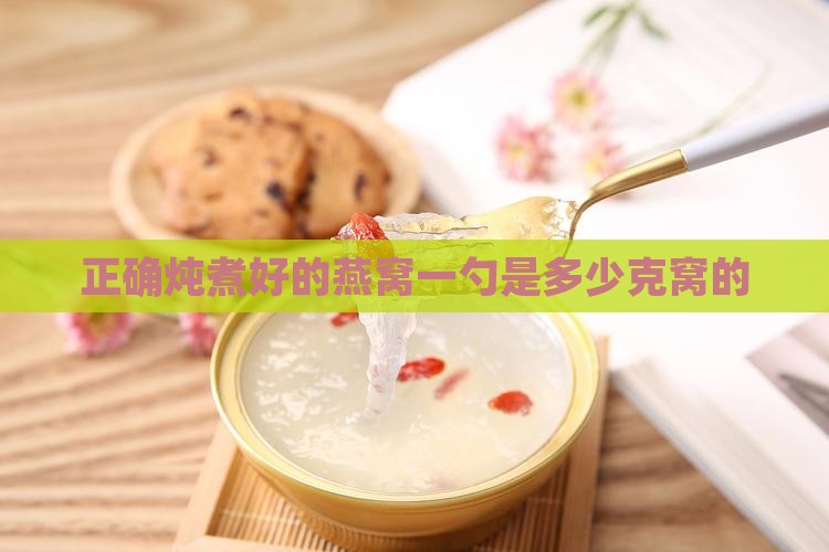 正确炖煮好的燕窝一勺是多少克窝的