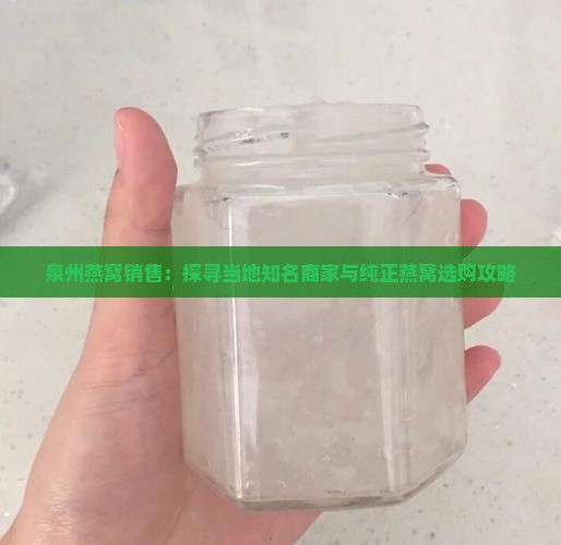 泉州燕窝销售：探寻当地知名商家与纯正燕窝选购攻略