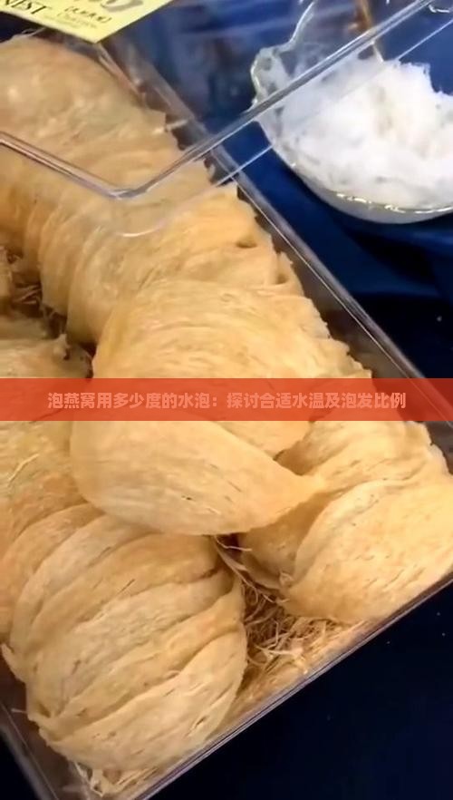 泡燕窝用多少度的水泡：探讨合适水温及泡发比例