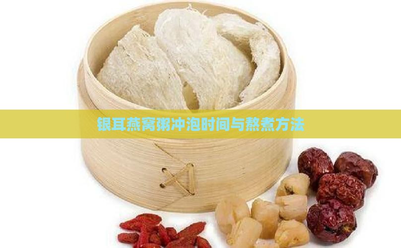 银耳燕窝粥冲泡时间与熬煮方法
