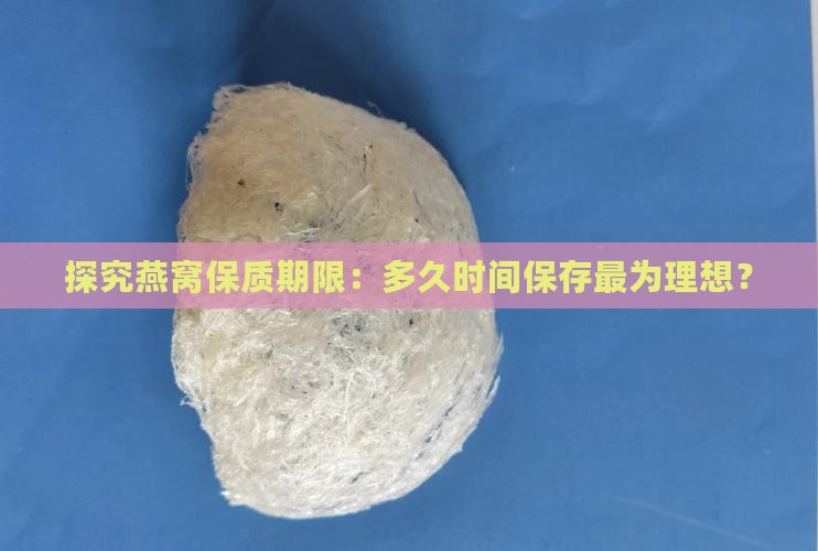 探究燕窝保质期限：多久时间保存最为理想？