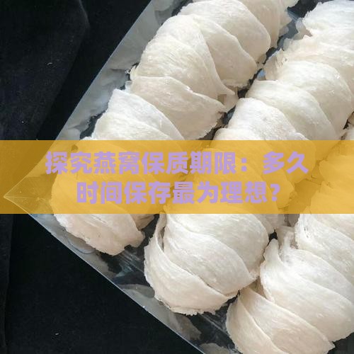 探究燕窝保质期限：多久时间保存最为理想？