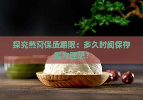 探究燕窝保质期限：多久时间保存最为理想？