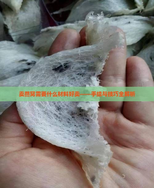 卖燕窝需要什么材料好卖——手续与技巧全解析