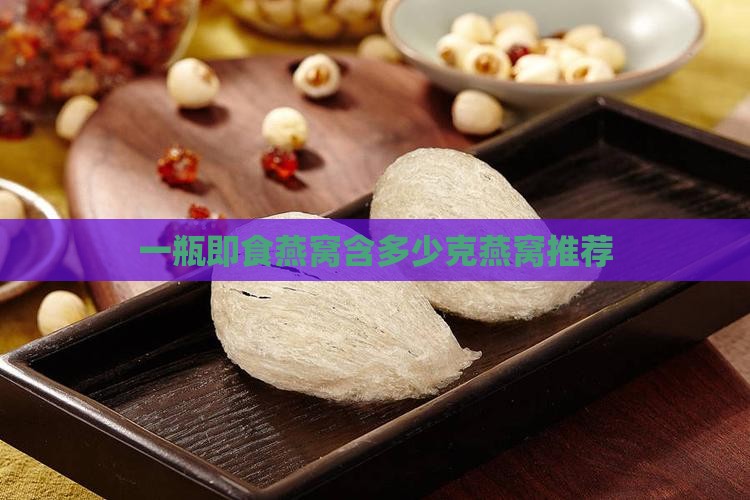 一瓶即食燕窝含多少克燕窝推荐