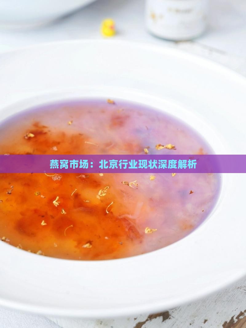 燕窝市场：北京行业现状深度解析