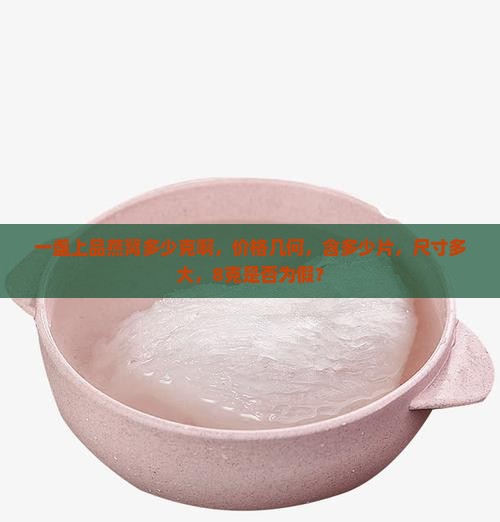 一盏上品燕窝多少克啊，价格几何，含多少片，尺寸多大，8克是否为假？