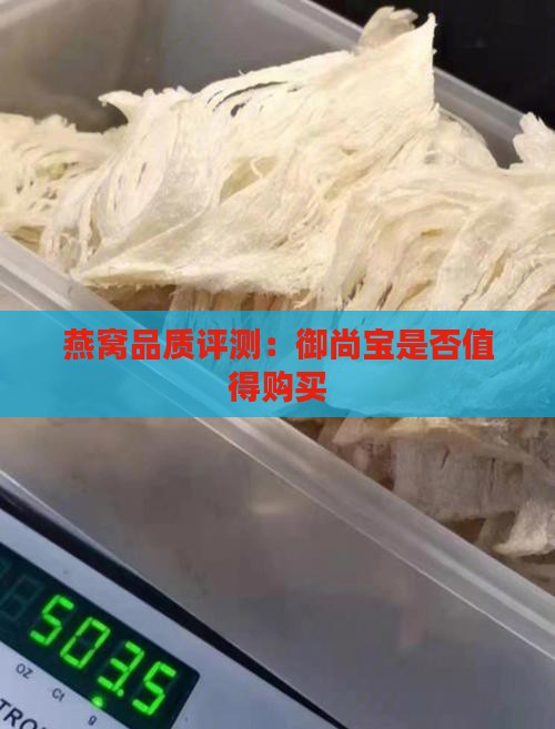 燕窝品质评测：御尚宝是否值得购买