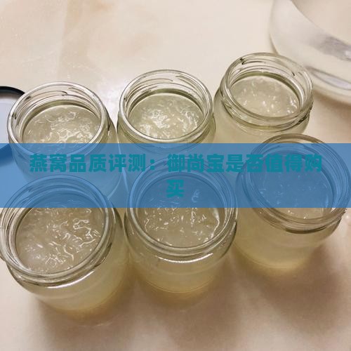 燕窝品质评测：御尚宝是否值得购买