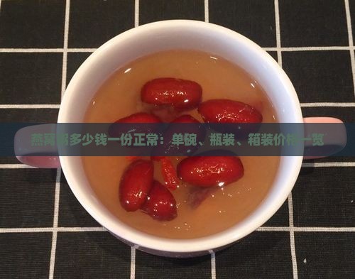 燕窝粥多少钱一份正常：单碗、瓶装、箱装价格一览