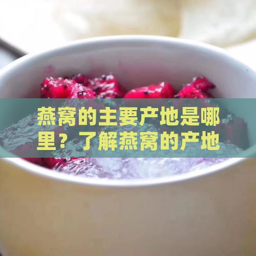 燕窝的主要产地是哪里？了解燕窝的产地分布