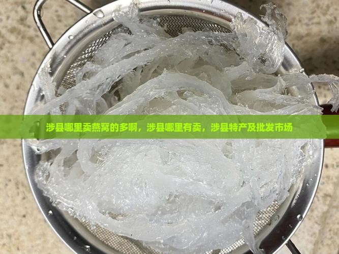 涉县哪里卖燕窝的多啊，涉县哪里有卖，涉县特产及批发市场