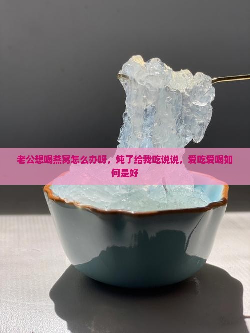 老公想喝燕窝怎么办呀，炖了给我吃说说，爱吃爱喝如何是好