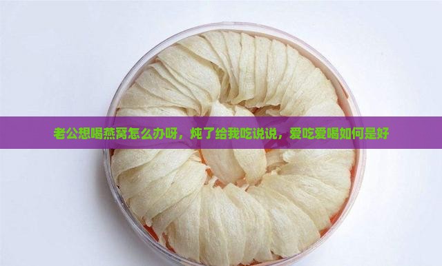 老公想喝燕窝怎么办呀，炖了给我吃说说，爱吃爱喝如何是好