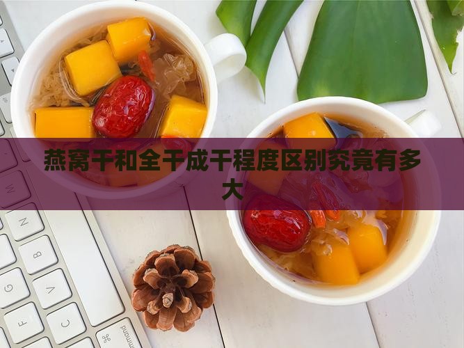 燕窝干和全干成干程度区别究竟有多大