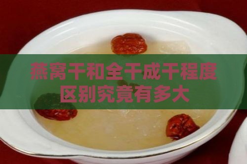 燕窝干和全干成干程度区别究竟有多大